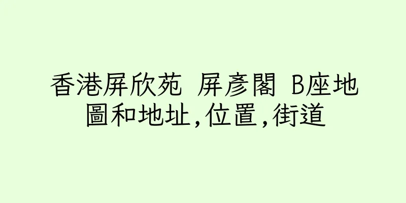 香港屏欣苑 屏彥閣 B座地圖和地址,位置,街道