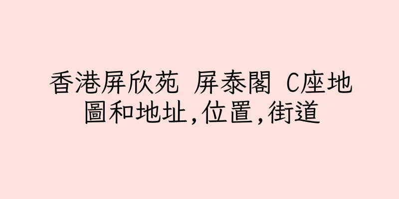 香港屏欣苑 屏泰閣 C座地圖和地址,位置,街道