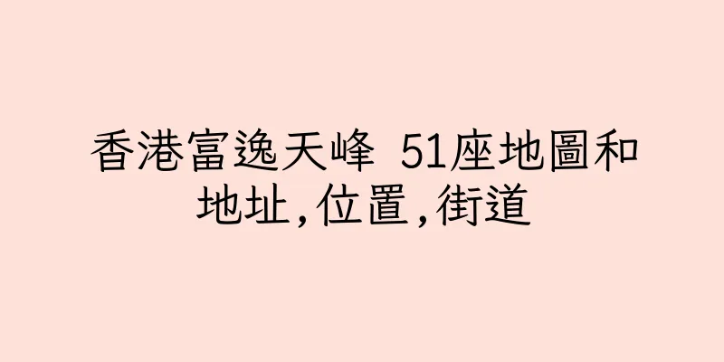 香港富逸天峰 51座地圖和地址,位置,街道