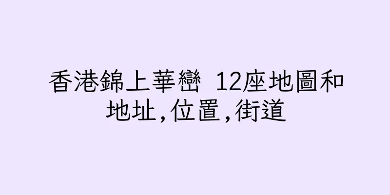 香港錦上華巒 12座地圖和地址,位置,街道