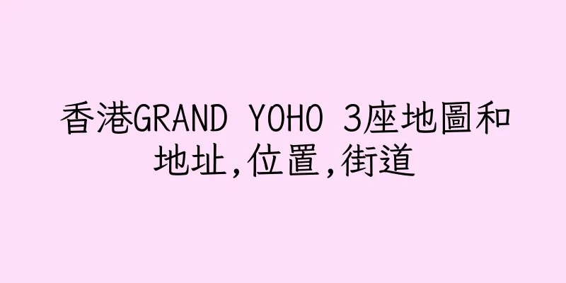 香港GRAND YOHO 3座地圖和地址,位置,街道