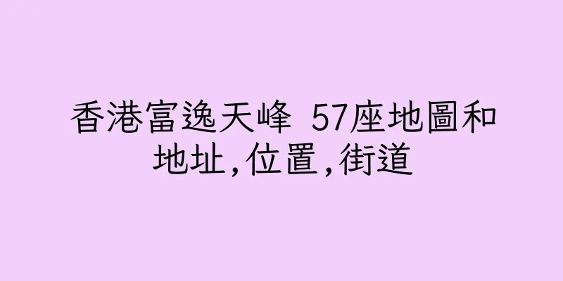 香港富逸天峰 57座地圖和地址,位置,街道
