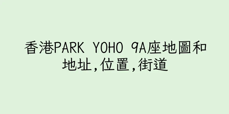 香港PARK YOHO 9A座地圖和地址,位置,街道
