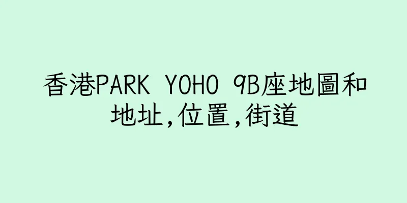 香港PARK YOHO 9B座地圖和地址,位置,街道