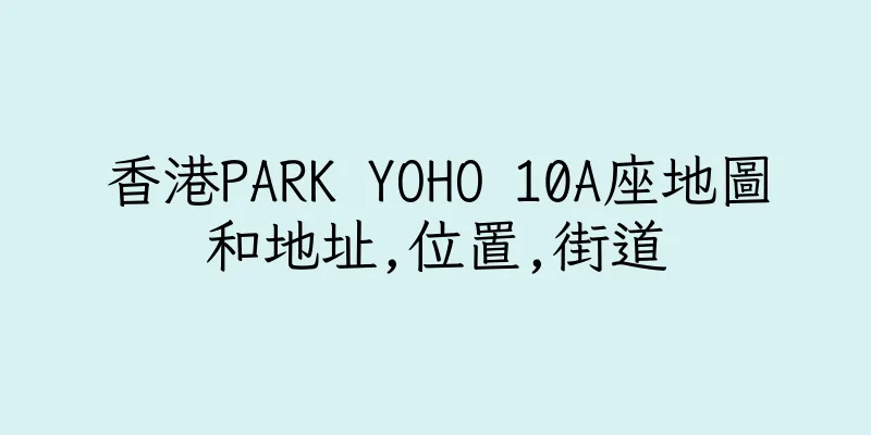 香港PARK YOHO 10A座地圖和地址,位置,街道