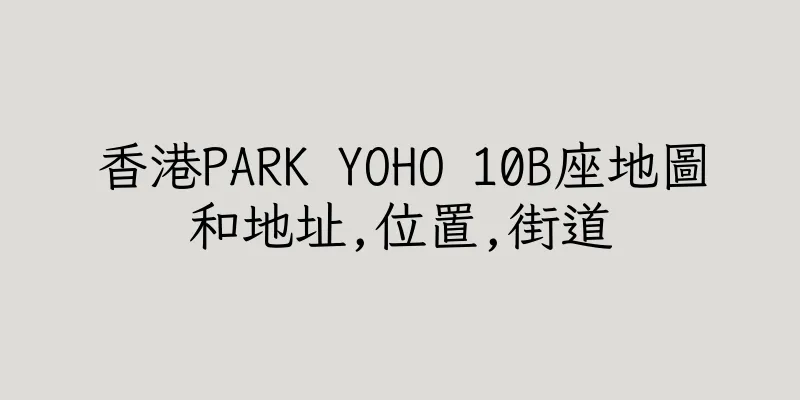 香港PARK YOHO 10B座地圖和地址,位置,街道