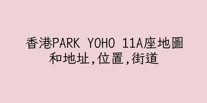 香港PARK YOHO 11A座地圖和地址,位置,街道