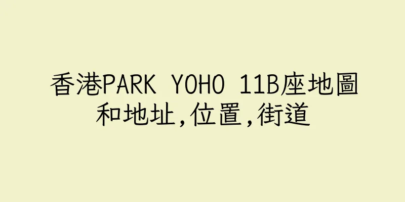 香港PARK YOHO 11B座地圖和地址,位置,街道