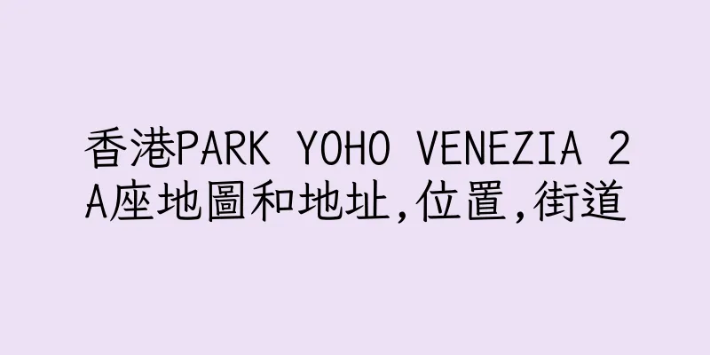 香港PARK YOHO VENEZIA 2A座地圖和地址,位置,街道