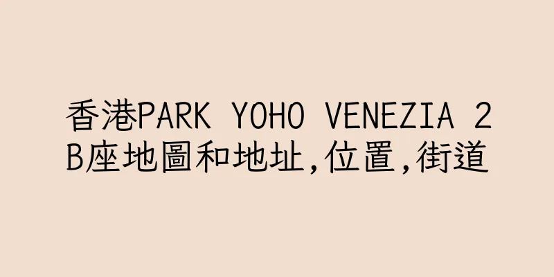香港PARK YOHO VENEZIA 2B座地圖和地址,位置,街道