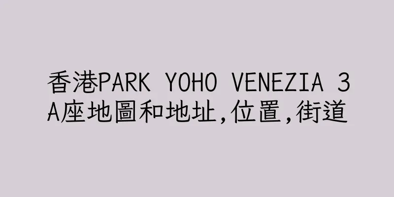 香港PARK YOHO VENEZIA 3A座地圖和地址,位置,街道