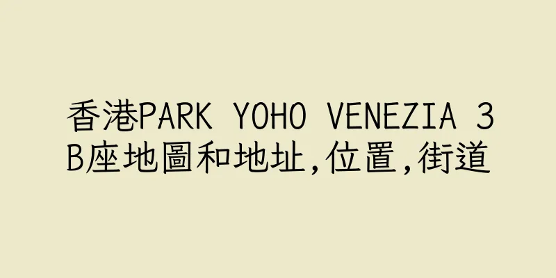 香港PARK YOHO VENEZIA 3B座地圖和地址,位置,街道