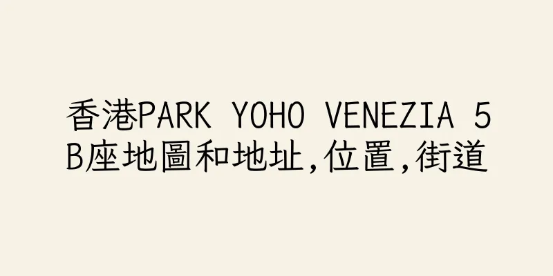 香港PARK YOHO VENEZIA 5B座地圖和地址,位置,街道