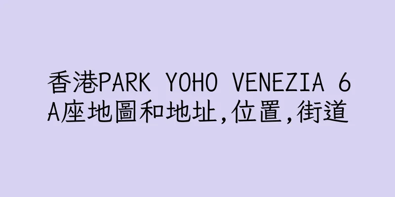 香港PARK YOHO VENEZIA 6A座地圖和地址,位置,街道