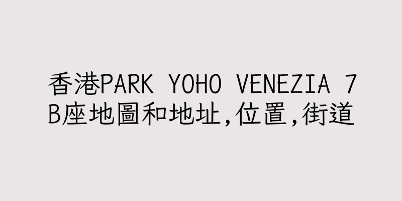香港PARK YOHO VENEZIA 7B座地圖和地址,位置,街道