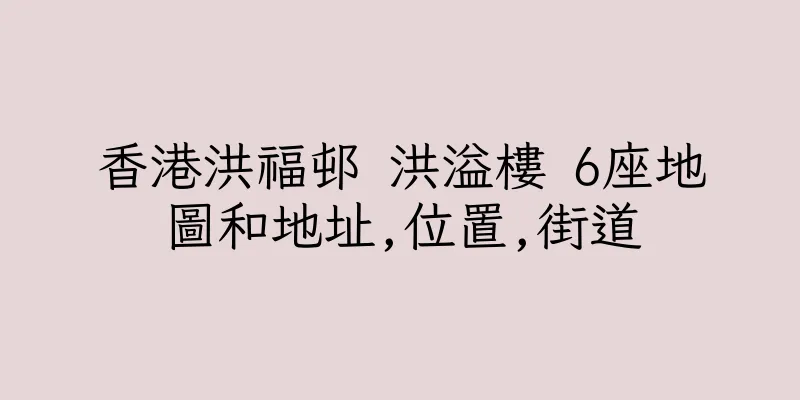 香港洪福邨 洪溢樓 6座地圖和地址,位置,街道