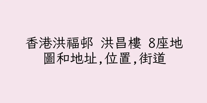 香港洪福邨 洪昌樓 8座地圖和地址,位置,街道