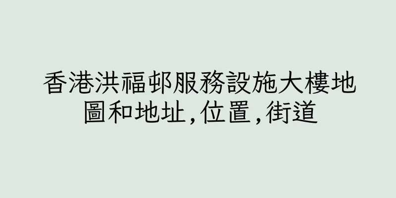 香港洪福邨服務設施大樓地圖和地址,位置,街道