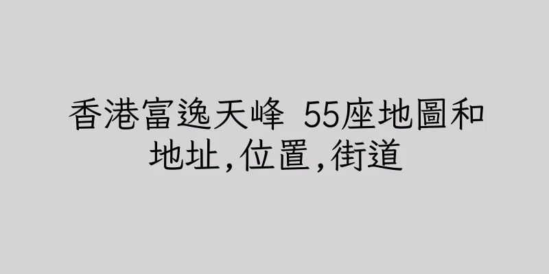 香港富逸天峰 55座地圖和地址,位置,街道