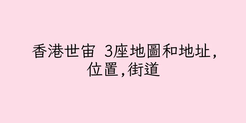 香港世宙 3座地圖和地址,位置,街道