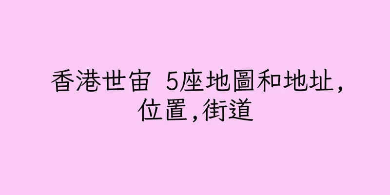香港世宙 5座地圖和地址,位置,街道
