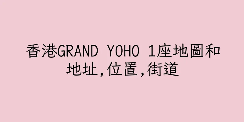 香港GRAND YOHO 1座地圖和地址,位置,街道