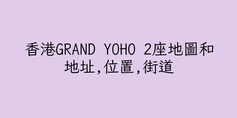 香港GRAND YOHO 2座地圖和地址,位置,街道