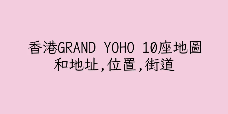 香港GRAND YOHO 10座地圖和地址,位置,街道