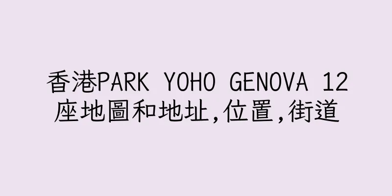 香港PARK YOHO GENOVA 12座地圖和地址,位置,街道