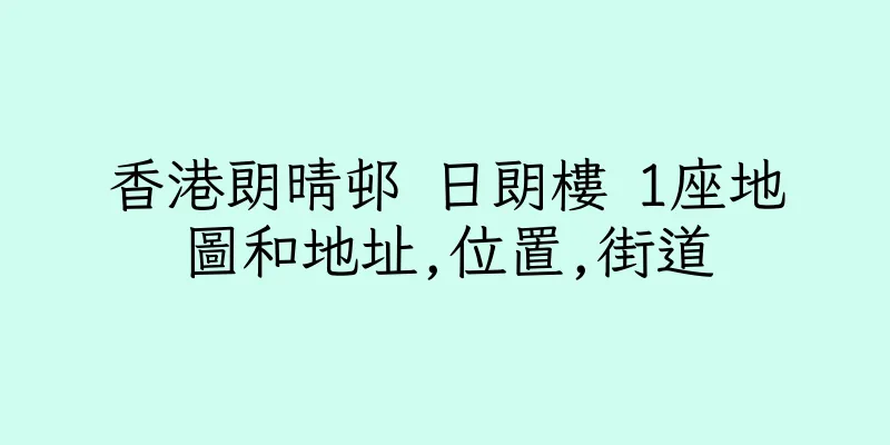 香港朗晴邨 日朗樓 1座地圖和地址,位置,街道