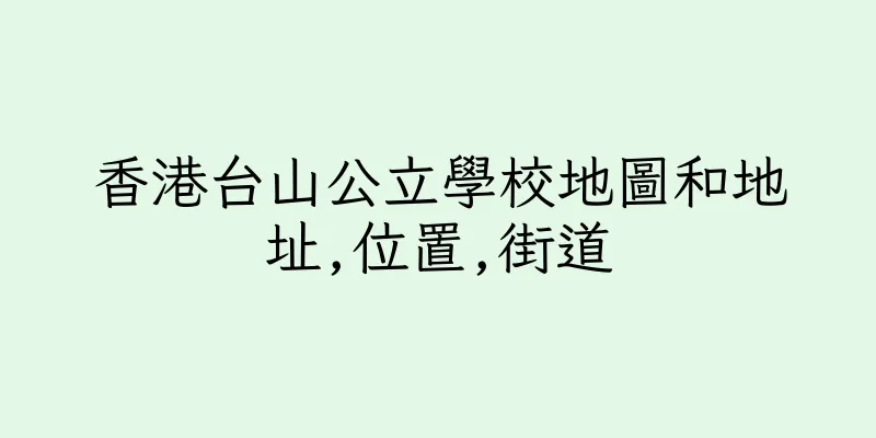 香港台山公立學校地圖和地址,位置,街道