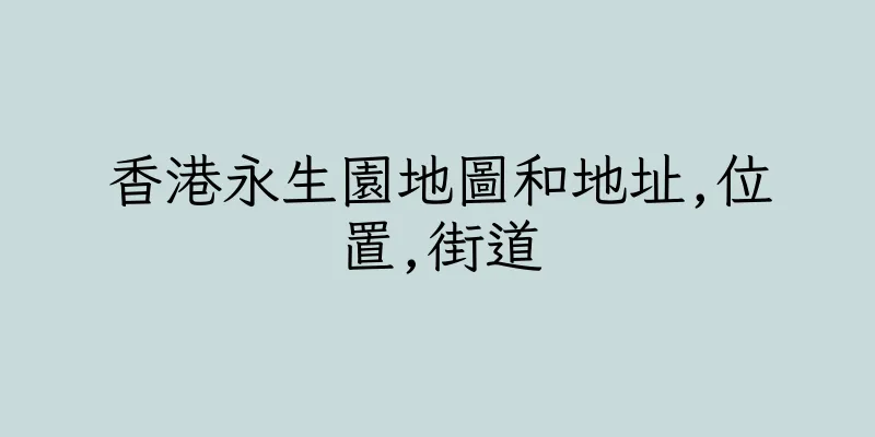 香港永生園地圖和地址,位置,街道