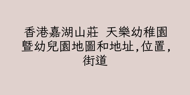 香港嘉湖山莊 天樂幼稚園暨幼兒園地圖和地址,位置,街道