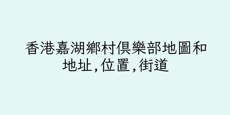 香港嘉湖鄉村俱樂部地圖和地址,位置,街道