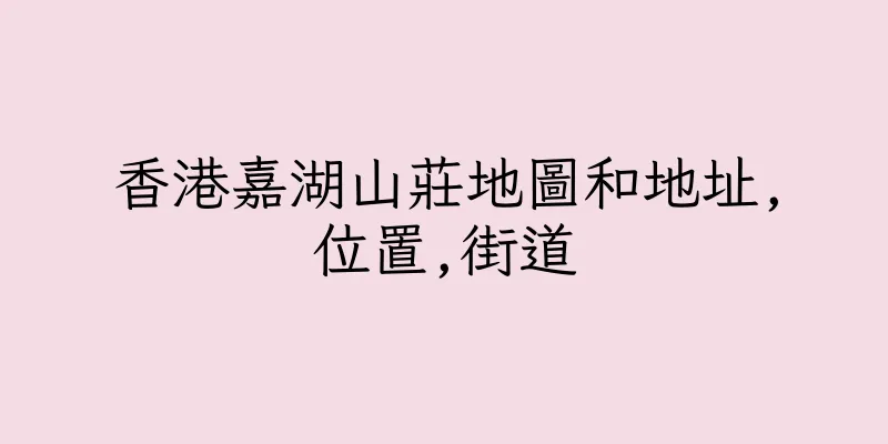 香港嘉湖山莊地圖和地址,位置,街道