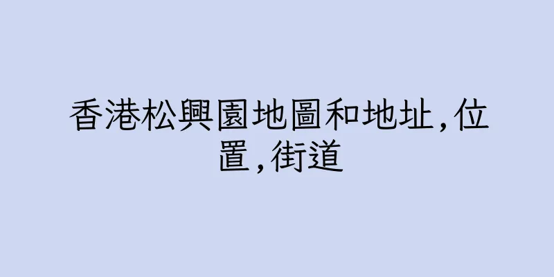 香港松興園地圖和地址,位置,街道