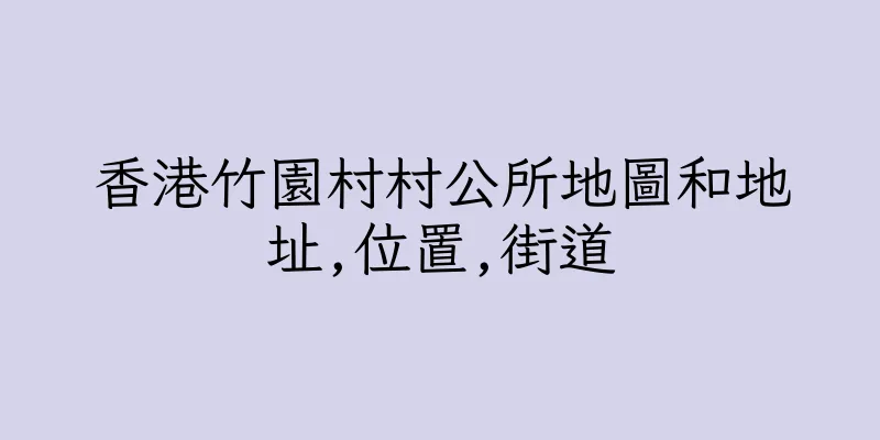 香港竹園村村公所地圖和地址,位置,街道