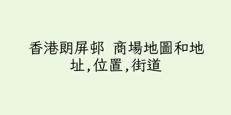 香港朗屏邨 商場地圖和地址,位置,街道
