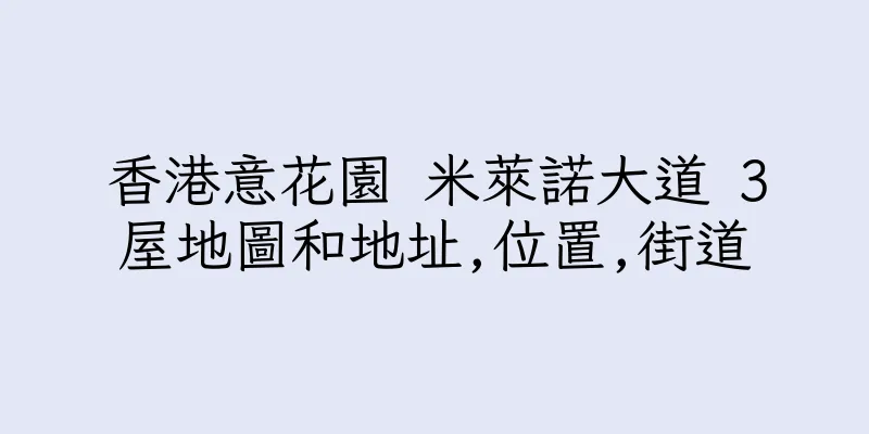 香港意花園 米萊諾大道 3屋地圖和地址,位置,街道