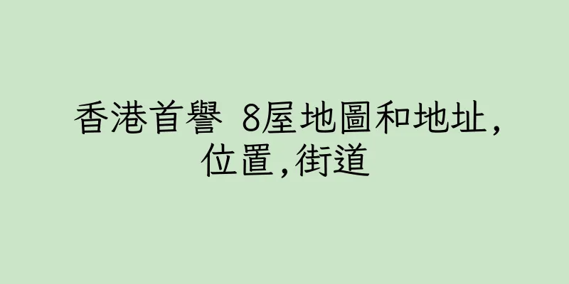 香港首譽 8屋地圖和地址,位置,街道