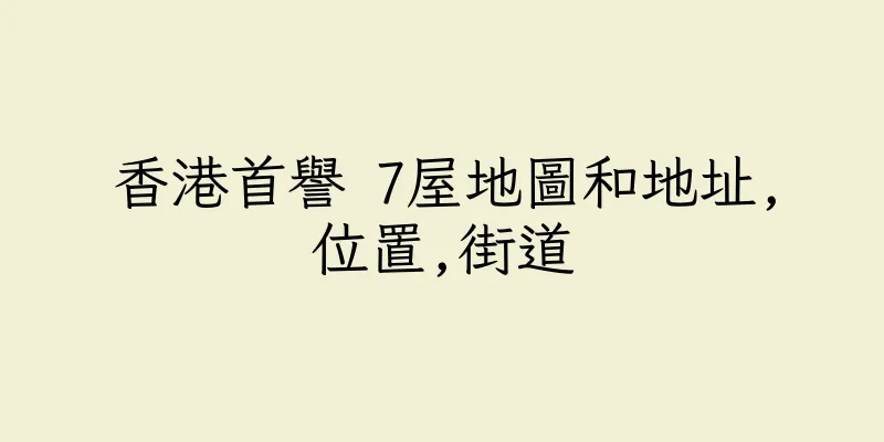 香港首譽 7屋地圖和地址,位置,街道