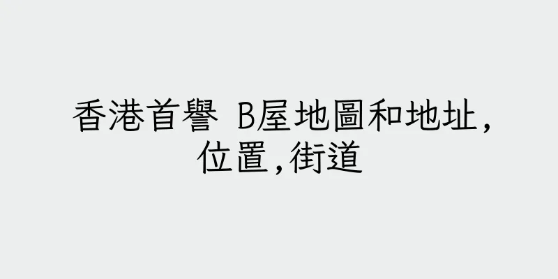 香港首譽 B屋地圖和地址,位置,街道