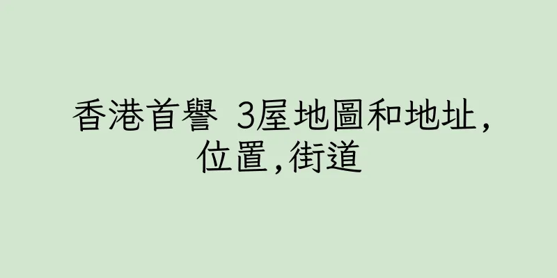 香港首譽 3屋地圖和地址,位置,街道