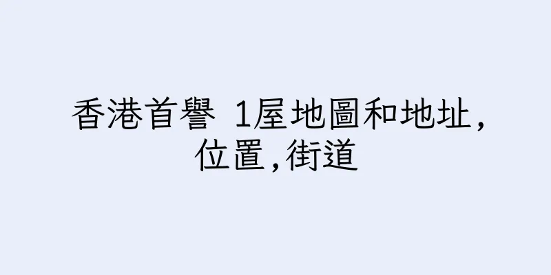 香港首譽 1屋地圖和地址,位置,街道