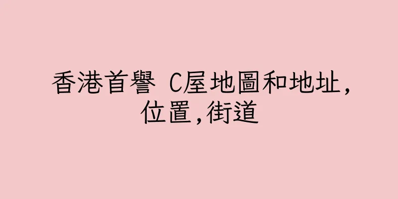 香港首譽 C屋地圖和地址,位置,街道