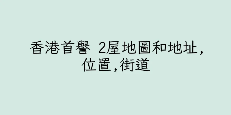 香港首譽 2屋地圖和地址,位置,街道