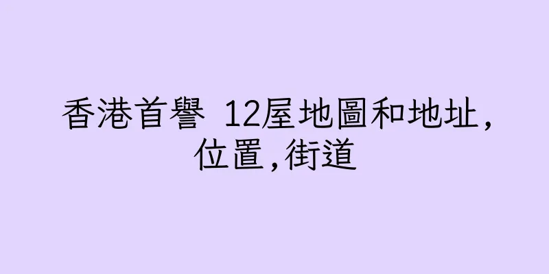 香港首譽 12屋地圖和地址,位置,街道