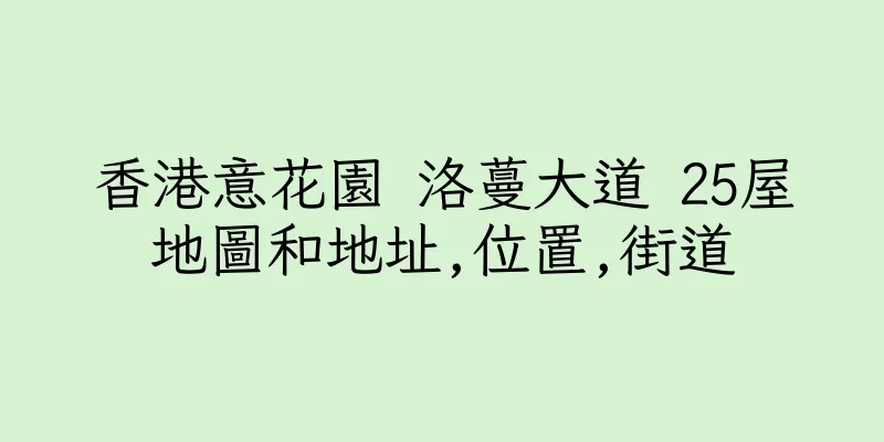 香港意花園 洛蔓大道 25屋地圖和地址,位置,街道