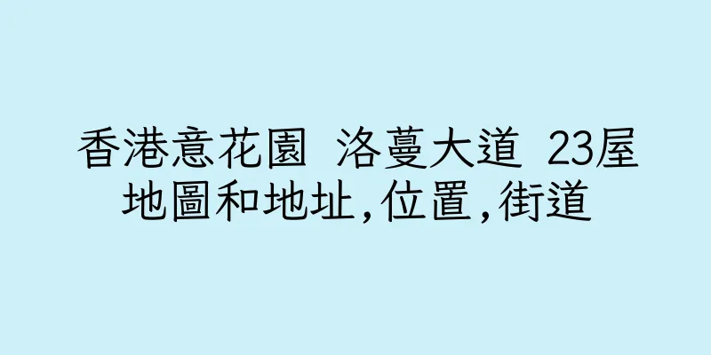 香港意花園 洛蔓大道 23屋地圖和地址,位置,街道