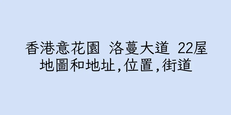 香港意花園 洛蔓大道 22屋地圖和地址,位置,街道
